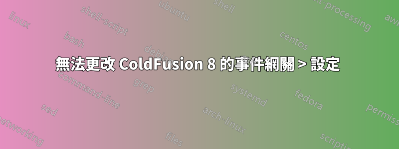 無法更改 ColdFusion 8 的事件網關 > 設定