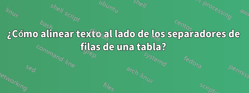 ¿Cómo alinear texto al lado de los separadores de filas de una tabla?