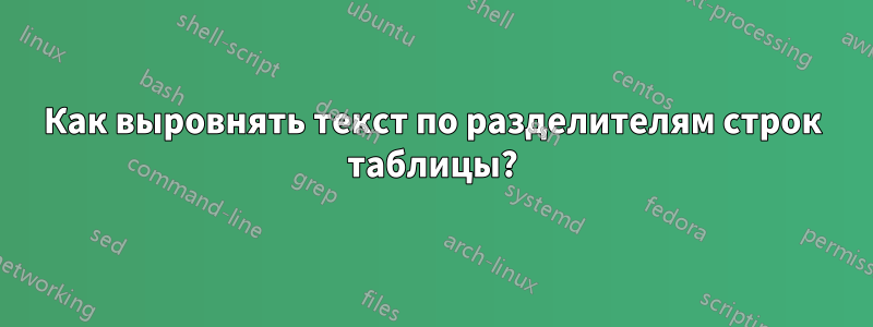 Как выровнять текст по разделителям строк таблицы?