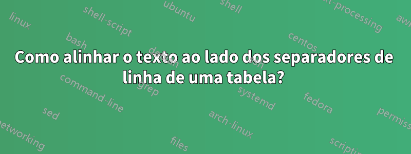 Como alinhar o texto ao lado dos separadores de linha de uma tabela?