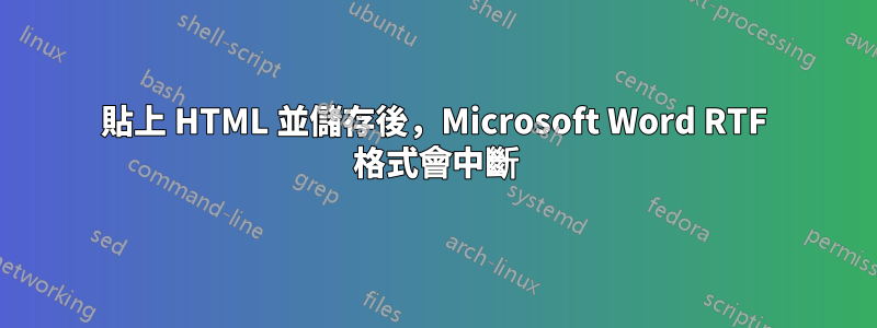 貼上 HTML 並儲存後，Microsoft Word RTF 格式會中斷