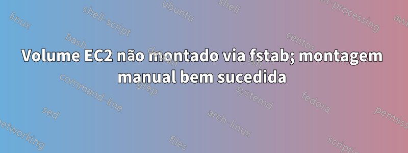 Volume EC2 não montado via fstab; montagem manual bem sucedida