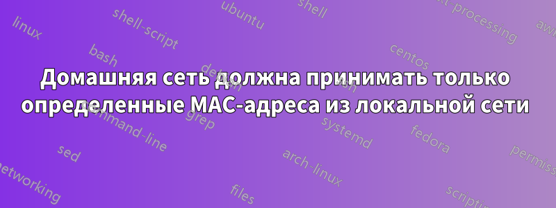 Домашняя сеть должна принимать только определенные MAC-адреса из локальной сети