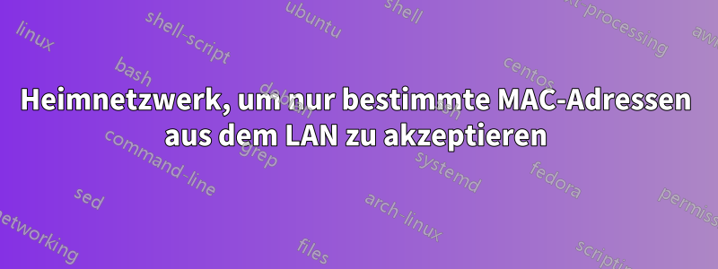 Heimnetzwerk, um nur bestimmte MAC-Adressen aus dem LAN zu akzeptieren