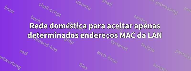 Rede doméstica para aceitar apenas determinados endereços MAC da LAN