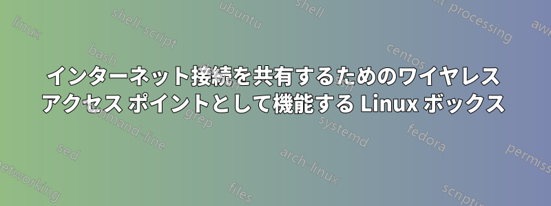 インターネット接続を共有するためのワイヤレス アクセス ポイントとして機能する Linux ボックス