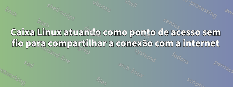 Caixa Linux atuando como ponto de acesso sem fio para compartilhar a conexão com a internet