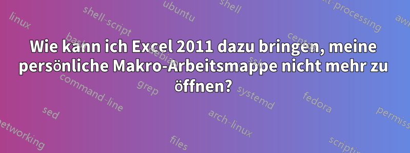 Wie kann ich Excel 2011 dazu bringen, meine persönliche Makro-Arbeitsmappe nicht mehr zu öffnen?