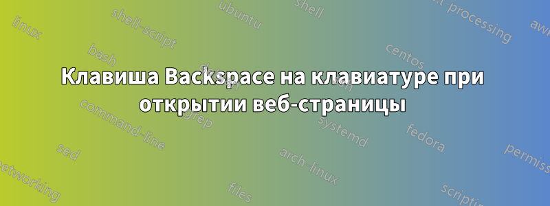 Клавиша Backspace на клавиатуре при открытии веб-страницы