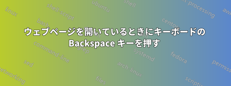 ウェブページを開いているときにキーボードの Backspace キーを押す