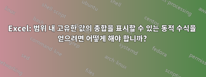 Excel: 범위 내 고유한 값의 총합을 표시할 수 있는 동적 수식을 얻으려면 어떻게 해야 합니까?