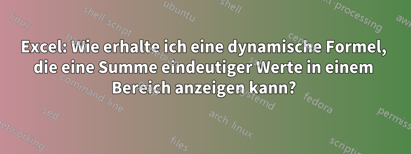 Excel: Wie erhalte ich eine dynamische Formel, die eine Summe eindeutiger Werte in einem Bereich anzeigen kann?