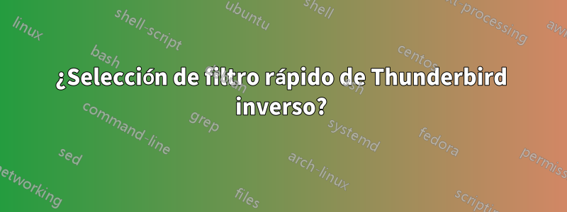 ¿Selección de filtro rápido de Thunderbird inverso?