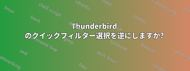 Thunderbird のクイックフィルター選択を逆にしますか?