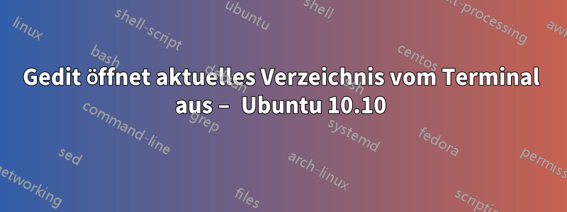 Gedit öffnet aktuelles Verzeichnis vom Terminal aus – Ubuntu 10.10