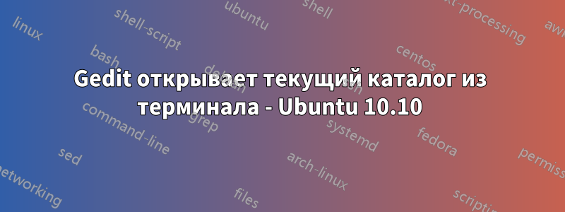 Gedit открывает текущий каталог из терминала - Ubuntu 10.10