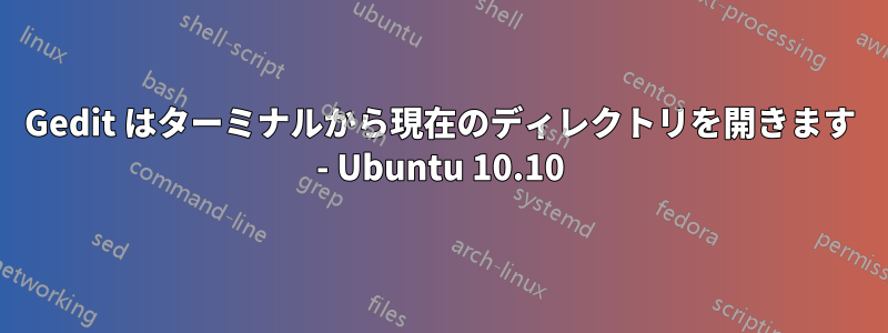 Gedit はターミナルから現在のディレクトリを開きます - Ubuntu 10.10