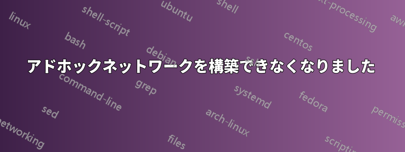 アドホックネットワークを構築できなくなりました