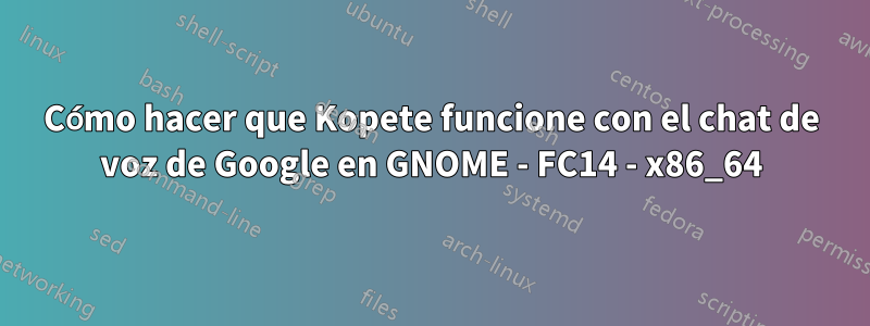 Cómo hacer que Kopete funcione con el chat de voz de Google en GNOME - FC14 - x86_64