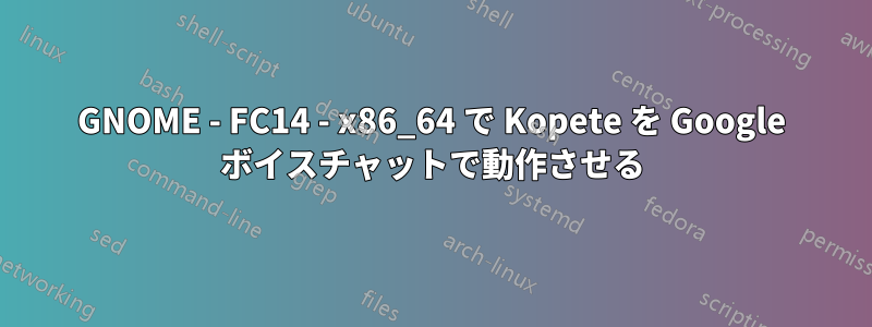 GNOME - FC14 - x86_64 で Kopete を Google ボイスチャットで動作させる