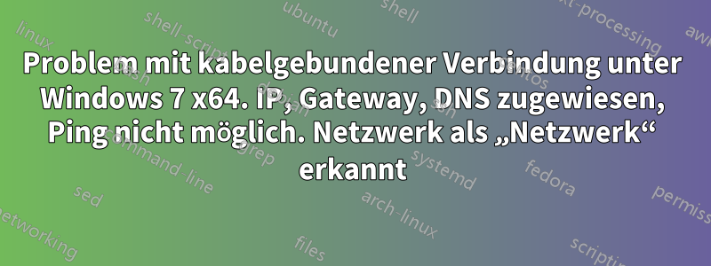 Problem mit kabelgebundener Verbindung unter Windows 7 x64. IP, Gateway, DNS zugewiesen, Ping nicht möglich. Netzwerk als „Netzwerk“ erkannt