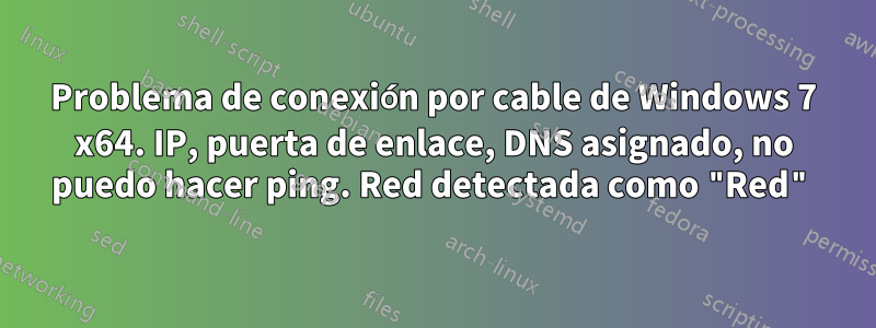 Problema de conexión por cable de Windows 7 x64. IP, puerta de enlace, DNS asignado, no puedo hacer ping. Red detectada como "Red"