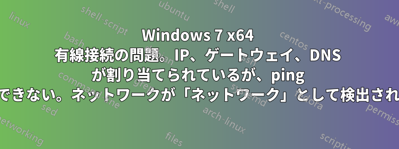 Windows 7 x64 有線接続の問題。IP、ゲートウェイ、DNS が割り当てられているが、ping を実行できない。ネットワークが「ネットワーク」として検出されました