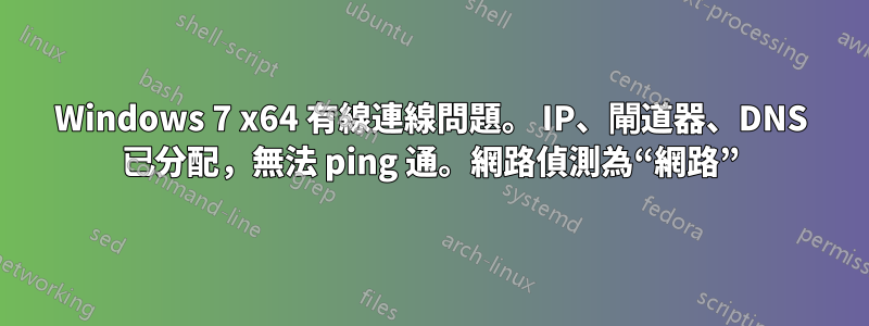 Windows 7 x64 有線連線問題。 IP、閘道器、DNS 已分配，無法 ping 通。網路偵測為“網路”