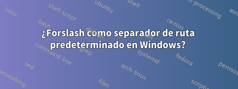 ¿Forslash como separador de ruta predeterminado en Windows?