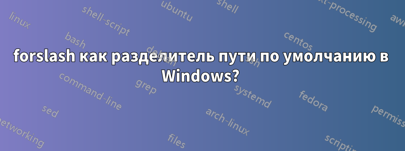 forslash как разделитель пути по умолчанию в Windows?