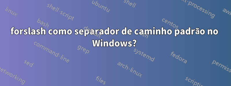 forslash como separador de caminho padrão no Windows?