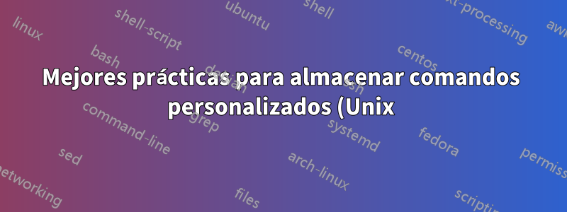 Mejores prácticas para almacenar comandos personalizados (Unix)