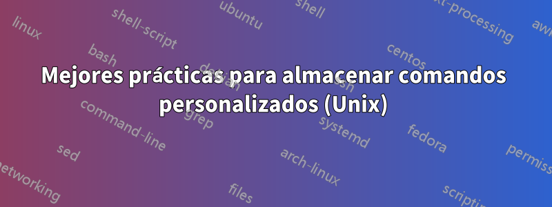 Mejores prácticas para almacenar comandos personalizados (Unix)