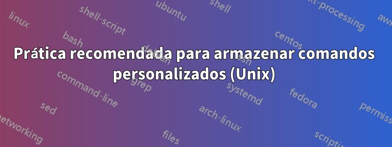 Prática recomendada para armazenar comandos personalizados (Unix)