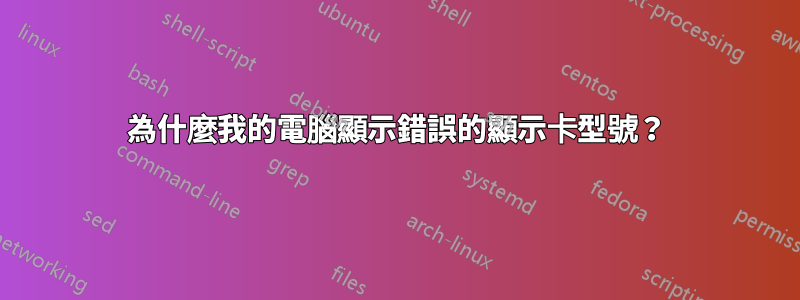 為什麼我的電腦顯示錯誤的顯示卡型號？