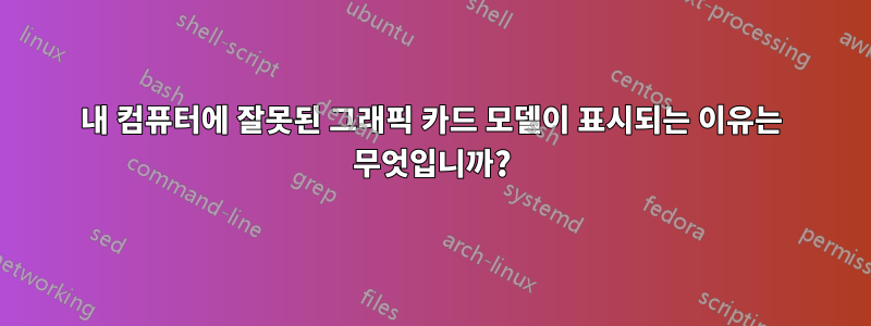 내 컴퓨터에 잘못된 그래픽 카드 모델이 표시되는 이유는 무엇입니까?