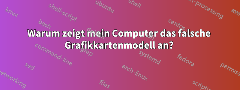 Warum zeigt mein Computer das falsche Grafikkartenmodell an?