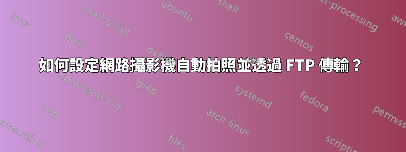 如何設定網路攝影機自動拍照並透過 FTP 傳輸？