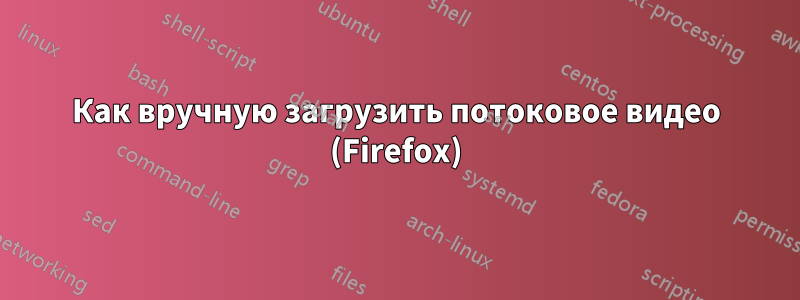 Как вручную загрузить потоковое видео (Firefox)