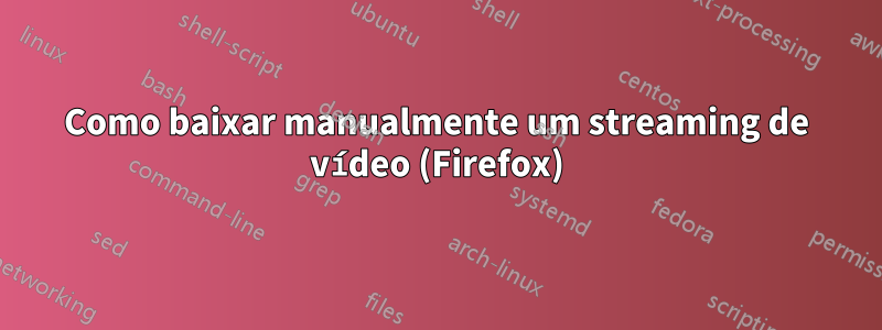 Como baixar manualmente um streaming de vídeo (Firefox)