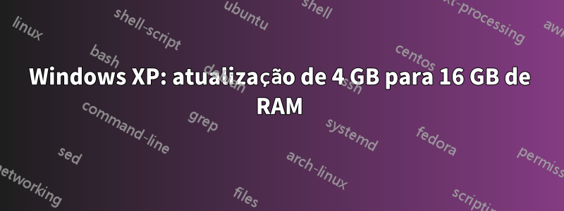 Windows XP: atualização de 4 GB para 16 GB de RAM