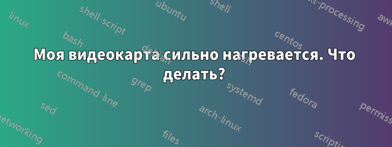 Моя видеокарта сильно нагревается. Что делать?