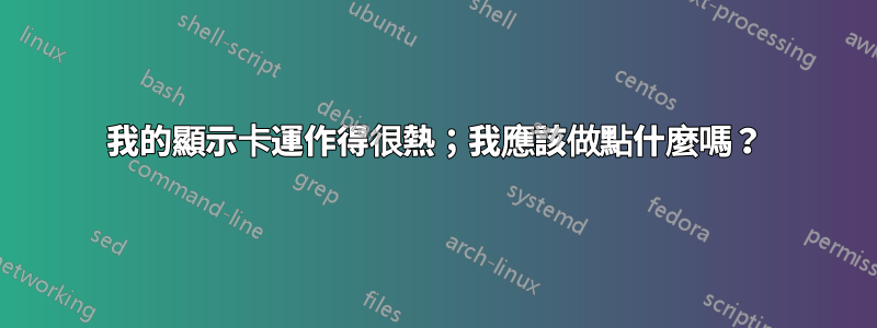 我的顯示卡運作得很熱；我應該做點什麼嗎？