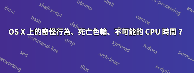 OS X 上的奇怪行為、死亡色輪、不可能的 CPU 時間？