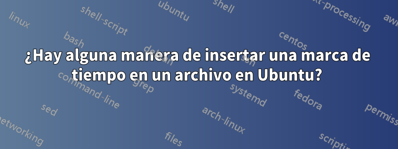 ¿Hay alguna manera de insertar una marca de tiempo en un archivo en Ubuntu?