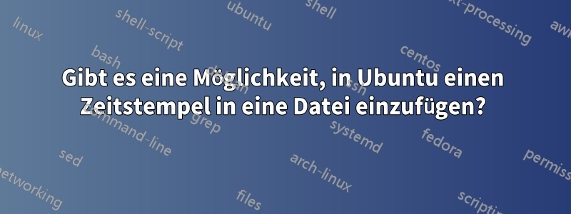 Gibt es eine Möglichkeit, in Ubuntu einen Zeitstempel in eine Datei einzufügen?