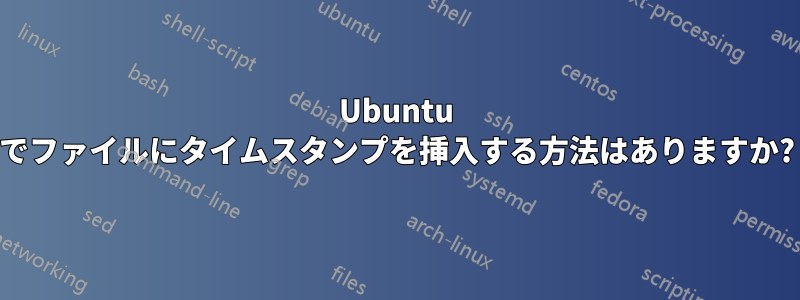 Ubuntu でファイルにタイムスタンプを挿入する方法はありますか?