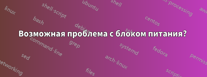 Возможная проблема с блоком питания?