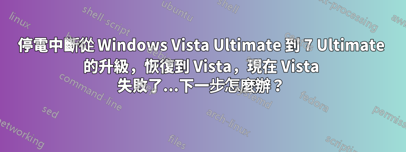 停電中斷從 Windows Vista Ultimate 到 7 Ultimate 的升級，恢復到 Vista，現在 Vista 失敗了...下一步怎麼辦？