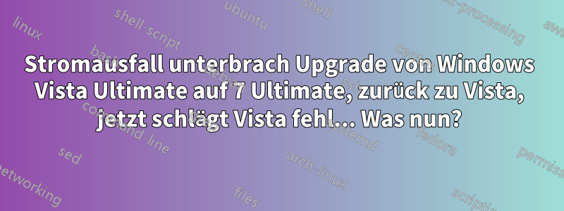 Stromausfall unterbrach Upgrade von Windows Vista Ultimate auf 7 Ultimate, zurück zu Vista, jetzt schlägt Vista fehl... Was nun?